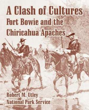 A Clash of Cultures: Fort Bowie and the Chiricahua Apaches de Robert M. Utley