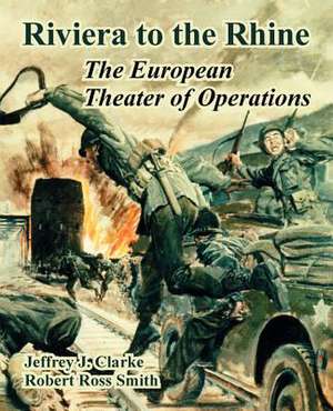 Riviera to the Rhine: The European Theater of Operations de Jeffrey J. Clarke