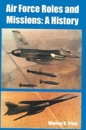 Air Force Roles and Missions: A History de Warren A. Trest