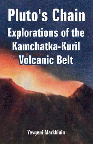 Pluto's Chain: Explorations of the Kamchatka-Kuril Volcanic Belt de Yevgeni Markhinin