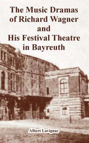 The Music Dramas of Richard Wagner and His Festival Theatre in Bayreuth de Albert Lavignac