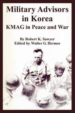 Military Advisors in Korea: Kmag in Peace and War de Robert K. Sawyer