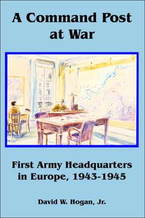 A Command Post at War: First Army Headquarters in Europe, 1943-1945 de David Gergen