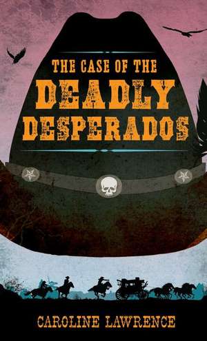 The Case of the Deadly Desperados de Caroline Lawrence