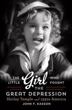 The Little Girl Who Fought the Great Depression: Shirley Temple and 1930s America de John F. Kasson