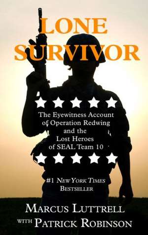 Lone Survivor: The Eyewitness Account of Operation Redwing and the Lost Heroes of SEAL Team 10 de Marcus Luttrell