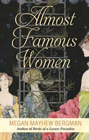 Almost Famous Women: Stories de Megan Mayhew Bergman