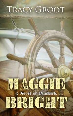 Maggie Bright: A Novel of Dunkirk de Tracy Groot