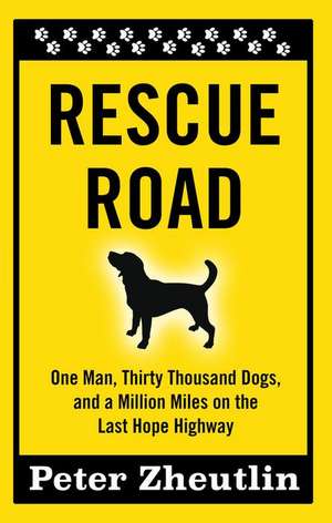 Rescue Road: One Man, Thirty Thousand Dogs, and a Million Miles on the Last Hope Highway de Peter Zheutlin