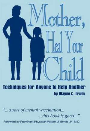 Mother, Heal Your Child de Wayne C Irwin