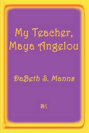 My Teacher, Maya Angelou de Dabeth S. Manns