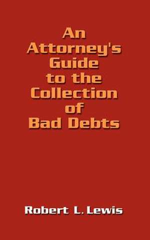 An Attorney's Guide to the Collection of Bad Debts de Robert L. Lewis