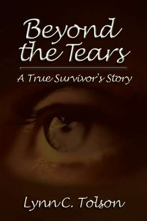 Beyond the Tears: A True Survivor's Story de Lynn C. Tolson