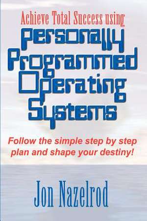 Achieve Total Success using Personally Programmed Operating Systems de Jon Nazelrod