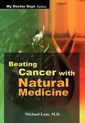 Beating Cancer with Natural Medicine de Michael Lam