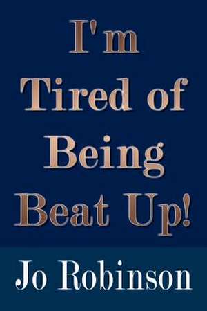 I'm Tired of Being Beat Up! de Jo Robinson