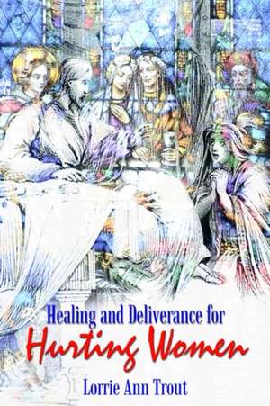 Healing and Deliverance for Hurting Women de Lorrie Ann Trout