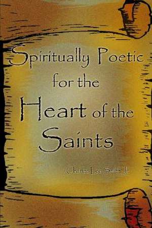 Spiritually Poetic for the Heart of the Saints de Charles Lee Smith Jr