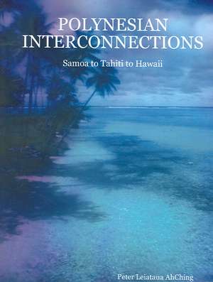 Polynesian Interconnections: Samoa to Tahiti to Hawaii de Peter Leiataua Ahching