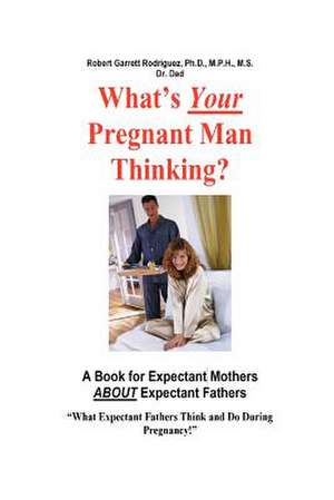 What's Your Pregnant Man Thinking? a Book for Expectant Moms about Expectant Dads de Robert Garrett Rodriguez