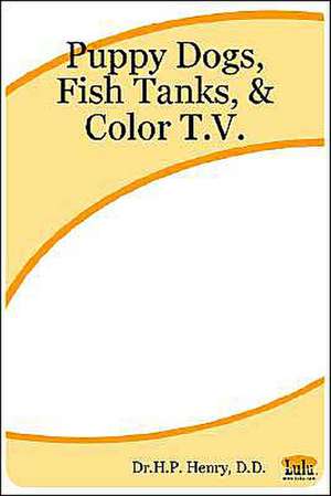 Puppy Dogs, Fish Tanks, & Color T.V. de D. D. H. P. Henry