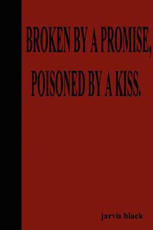 Broken by a Promise, Poisoned by a Kiss de Jarvis Black