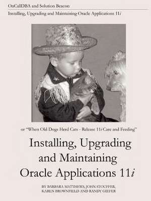 Installing, Upgrading and Maintaining Oracle Applications 11i (Or, When Old Dogs Herd Cats - Release 11i Care and Feeding) de Barbara Matthews