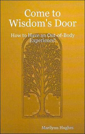 Come to Wisdom's Door: How to Have an Out-Of-Body Experience! de Marilynn Hughes