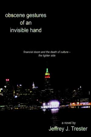 Obscene Gestures of an Invisible Hand: Financial Doom and the Death of Culture - The Lighter Side de Jeffrey Trester