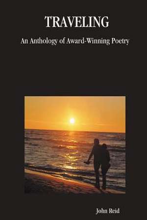 Traveling: An Anthology of Award-Winning Poetry de John Reid