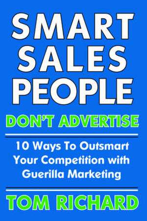 Smart Sales People Don't Advertise: 10 Ways to Outsmart Your Competition with Guerilla Marketing de Tom Richard