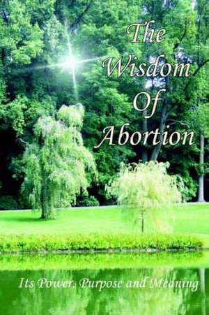 The Wisdom of Abortion: Its Power, Purpose and Meaning de Kim WisdomOfAbortion.com