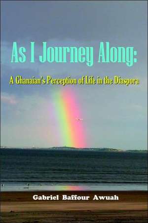 As I Journey Along: A Ghanaian's Perception of Life in the Diaspora de Gabriel Awuah