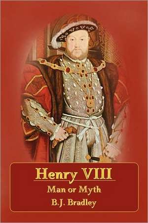 Henry VIII - Man or Myth de B. J. Bradley