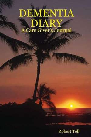 Dementia Diary: A Care Giver's Journal de Robert Tell