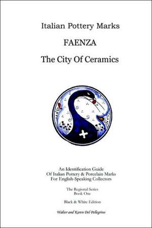 Italian Pottery Marks: Faenza the City of Ceramics de Walter Del Pellegrino