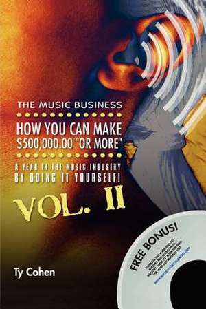 The Music Business: How You Can Make $500,000.00 (or More) a Year in the Music Industry by Doing It Yourself! Volume II de Ty Cohen