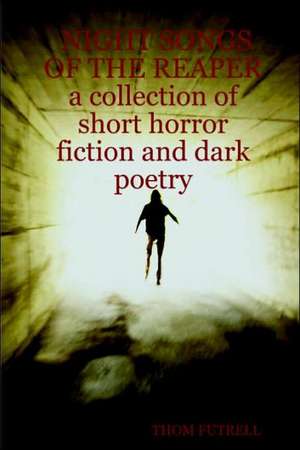 Night Songs of the Reaper a Collection of Short Horror Fiction and Dark Poetry de Thom Futrell