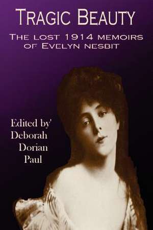 Tragic Beauty: The Lost 1914 Memoirs of Evelyn Nesbit de Deborah Paul