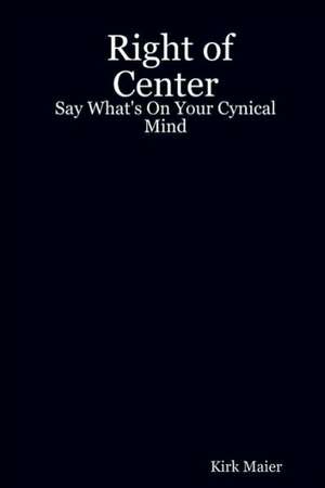 Right of Center: Say What's on Your Cynical Mind de Kirk Maier