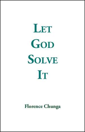 Let God Solve It de Florence Chunga