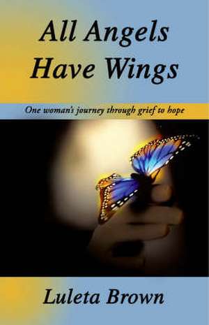 All Angels Have Wings: One Woman's Journey Through Grief to Hope de Luleta Brown