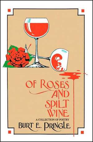 Of Roses and Spilt Wine de Burt E. Pringle