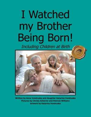 I Watched My Brother Being Born: Including Children at Birth de Anne Vondruska