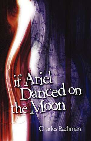 If Ariel Danced on the Moon de Charles Bachman