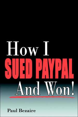 How I Sued Paypal and Won! de Paul Bezaire