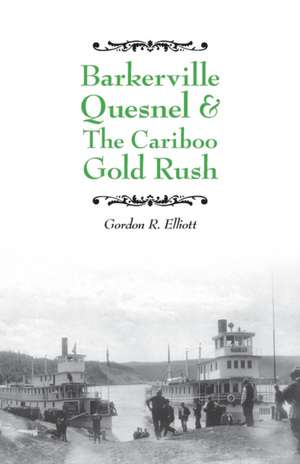 Barkerville Quesnel & the Cariboo Gold Rush de Gordon R. Elliott