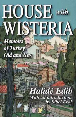 House with Wisteria: Memoirs of Turkey Old and New de Halide Edib