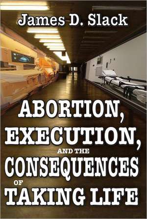 Abortion, Execution, and the Consequences of Taking Life de James D. Slack