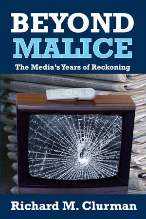 Beyond Malice: The Media's Years of Reckoning de Richard M. Clurman